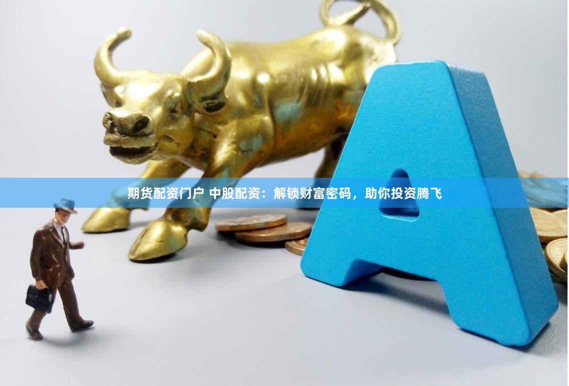 期货配资门户 中股配资：解锁财富密码，助你投资腾飞