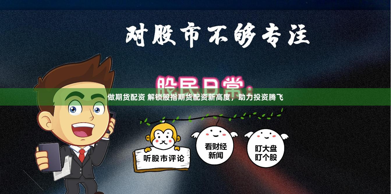 做期货配资 解锁股指期货配资新高度，助力投资腾飞