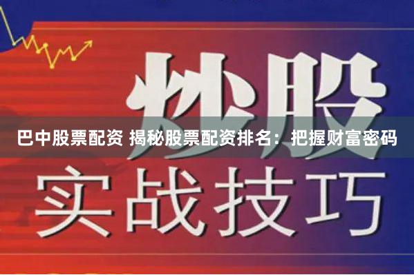 巴中股票配资 揭秘股票配资排名：把握财富密码