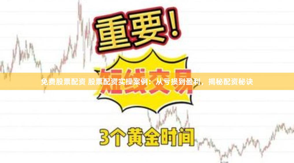 免费股票配资 股票配资实操案例：从亏损到盈利，揭秘配资秘诀