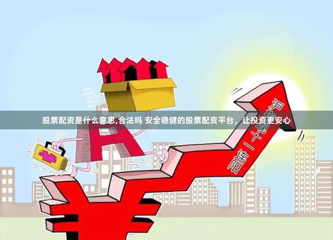 股票配资是什么意思,合法吗 安全稳健的股票配资平台，让投资更安心