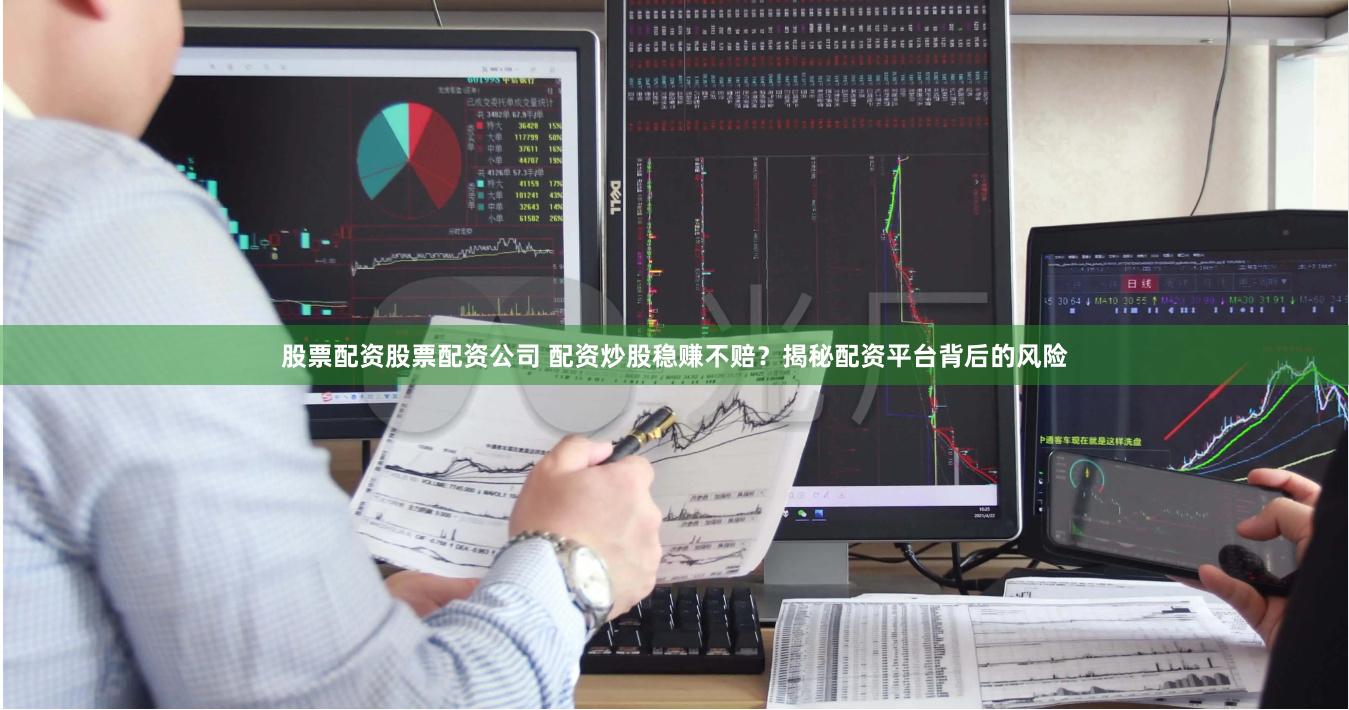 股票配资股票配资公司 配资炒股稳赚不赔？揭秘配资平台背后的风险