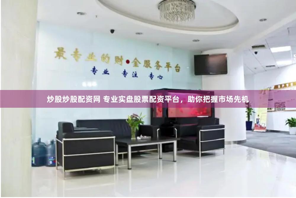 炒股炒股配资网 专业实盘股票配资平台，助你把握市场先机