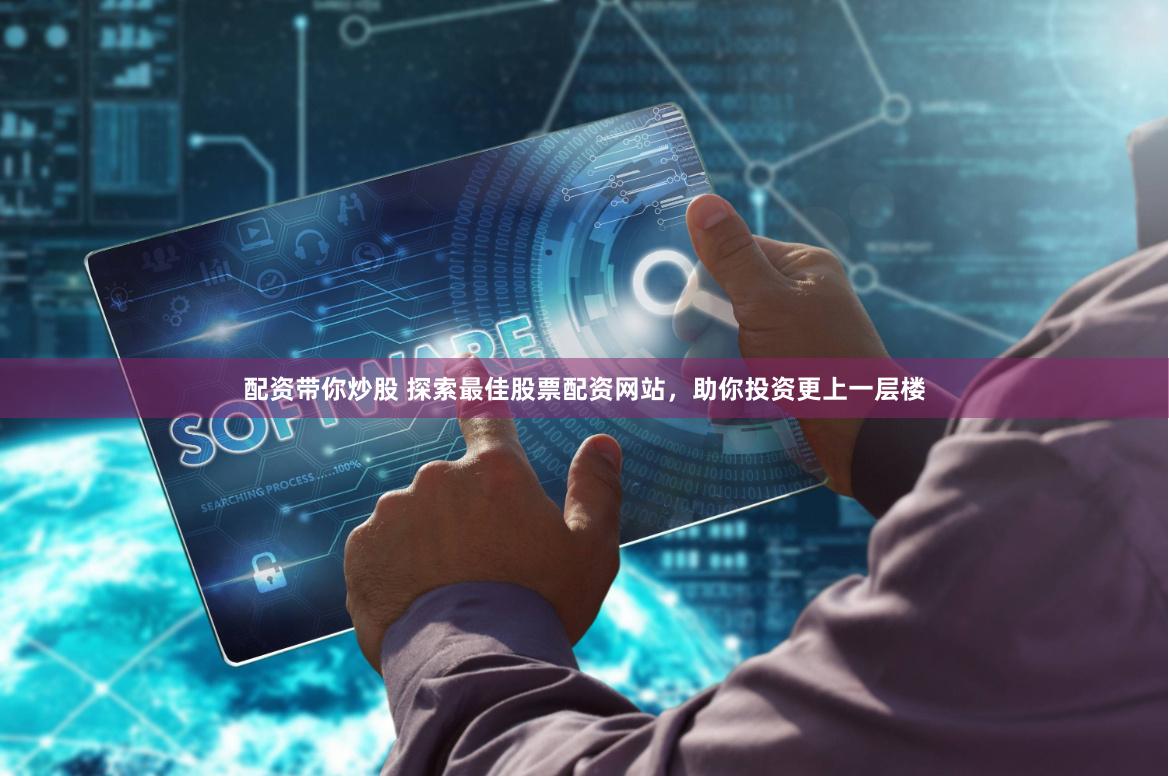 配资带你炒股 探索最佳股票配资网站，助你投资更上一层楼