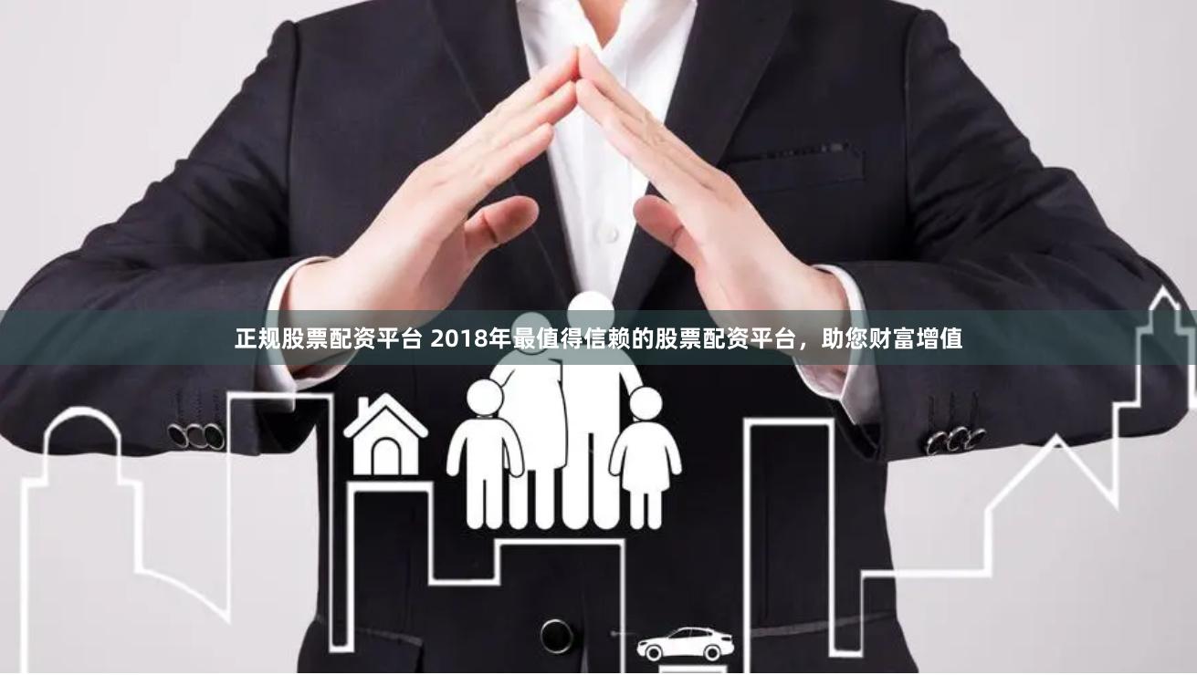 正规股票配资平台 2018年最值得信赖的股票配资平台，助您财富增值